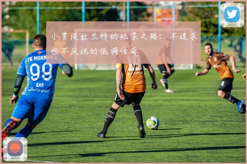 小贾谈杜兰特的纪录之路：不追求也不庆祝的低调传奇
