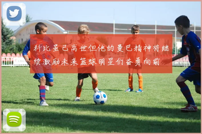 科比虽已离世但他的曼巴精神将继续激励未来篮球明星们奋勇向前