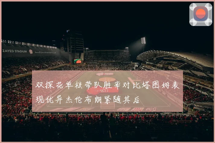 双探花单核带队胜率对比塔图姆表现优异杰伦布朗紧随其后