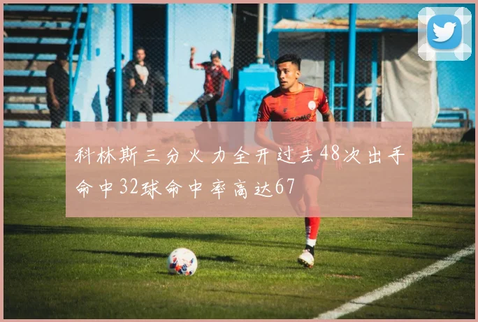 科林斯三分火力全开过去48次出手命中32球命中率高达67