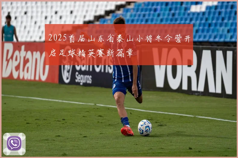 2025首届山东省泰山小将冬令营开启足球精英赛新篇章