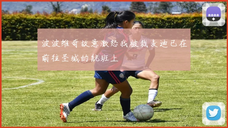 波波维奇故意激怒我被裁麦迪已在前往圣城的航班上