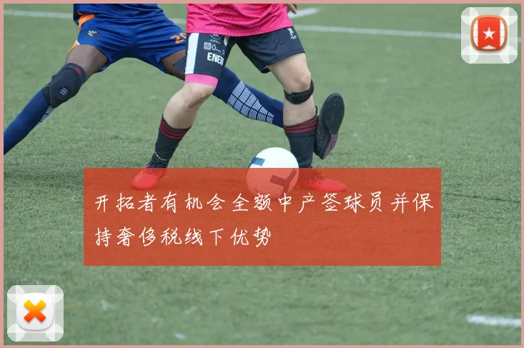 开拓者有机会全额中产签球员并保持奢侈税线下优势