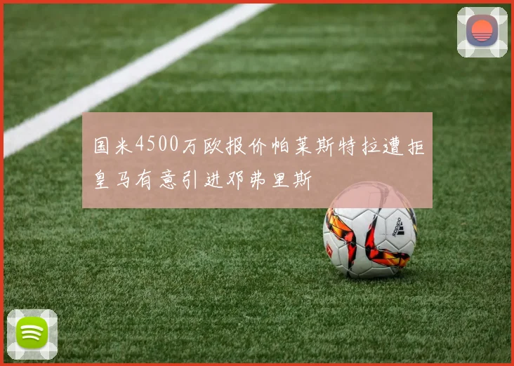 国米4500万欧报价帕莱斯特拉遭拒皇马有意引进邓弗里斯